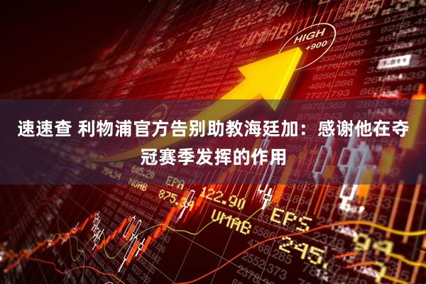 速速查 利物浦官方告别助教海廷加：感谢他在夺冠赛季发挥的作用