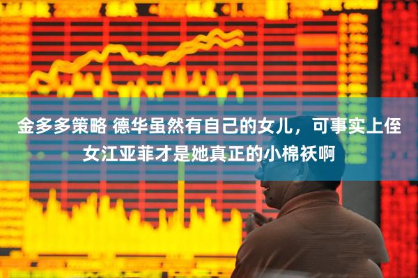 金多多策略 德华虽然有自己的女儿，可事实上侄女江亚菲才是她真正的小棉袄啊