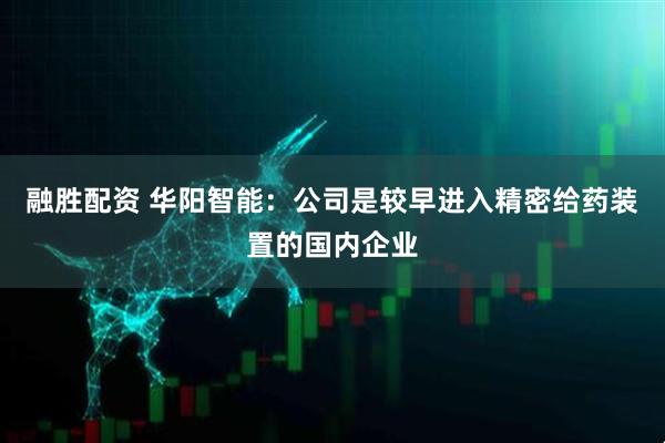 融胜配资 华阳智能：公司是较早进入精密给药装置的国内企业