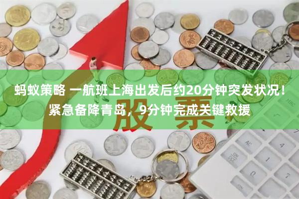 蚂蚁策略 一航班上海出发后约20分钟突发状况！紧急备降青岛，9分钟完成关键救援
