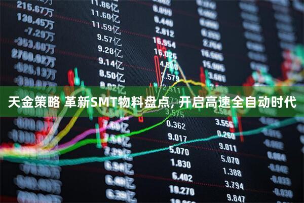 天金策略 革新SMT物料盘点, 开启高速全自动时代
