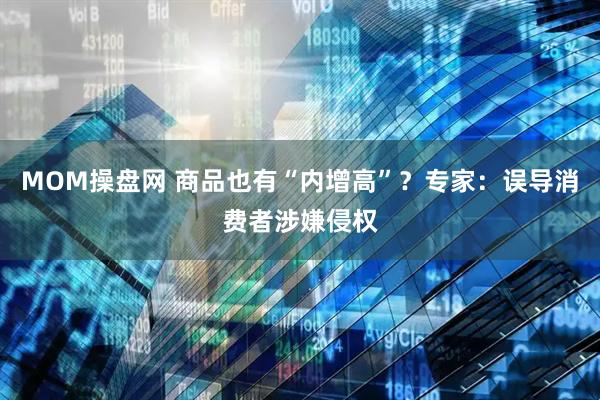 MOM操盘网 商品也有“内增高”？专家：误导消费者涉嫌侵权