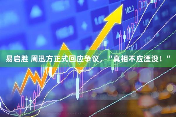 易启胜 周迅方正式回应争议，“真相不应湮没！”
