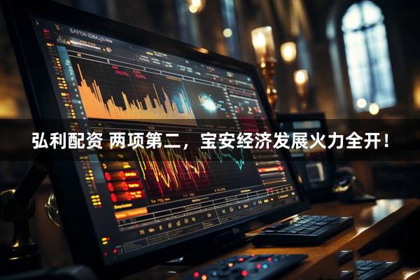 弘利配资 两项第二，宝安经济发展火力全开！